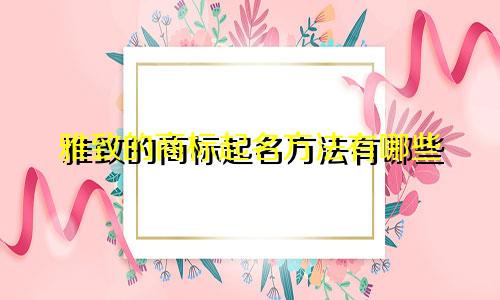 雅致的商标起名方法有哪些