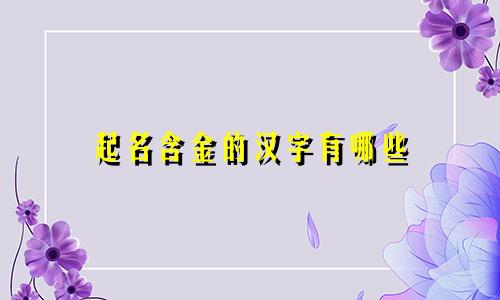 起名含金的汉字有哪些