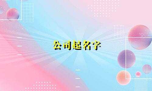 公司起名字 都有哪些好字