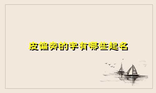皮偏旁的字有哪些起名