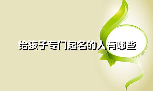 给孩子专门起名的人有哪些