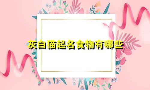 灰白猫起名食物有哪些