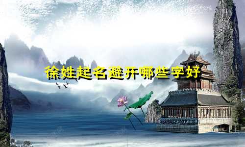 徐姓起名避开哪些字好