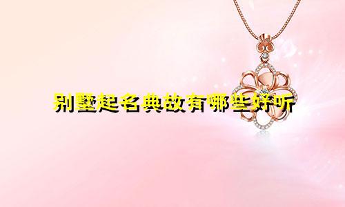 别墅起名典故有哪些好听