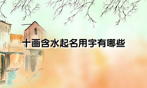 十画含水起名用字有哪些