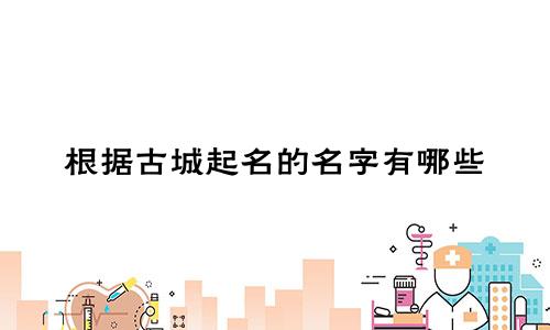 根据古城起名的名字有哪些