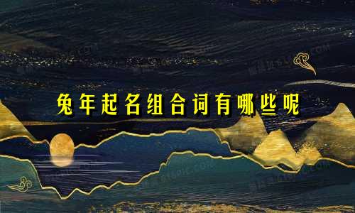 兔年起名组合词有哪些呢
