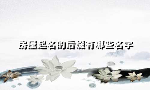 房屋起名的后缀有哪些名字