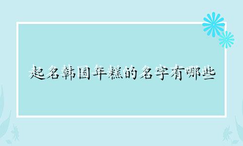 起名韩国年糕的名字有哪些