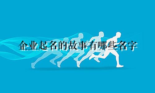 企业起名的故事有哪些名字