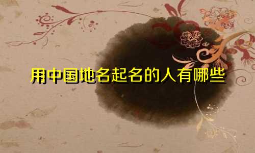 用中国地名起名的人有哪些