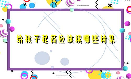 给孩子起名应该读哪些诗集