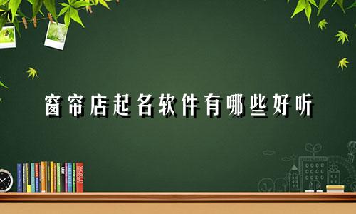 窗帘店起名软件有哪些好听