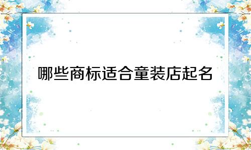 哪些商标适合童装店起名