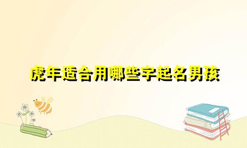 虎年适合用哪些字起名男孩