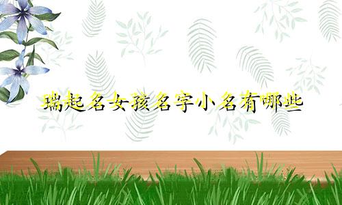 瑞起名女孩名字小名有哪些