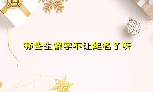 哪些生僻字不让起名了呀