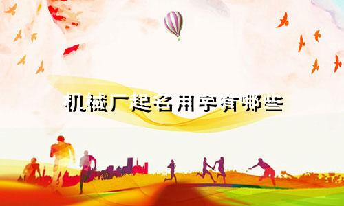机械厂起名用字有哪些