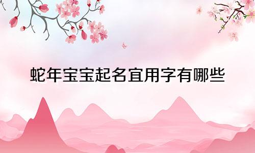 蛇年宝宝起名宜用字有哪些