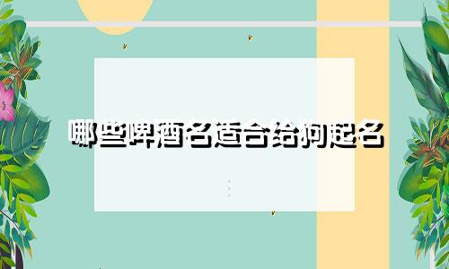 哪些啤酒名适合给狗起名