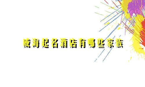威海起名酒店有哪些家族