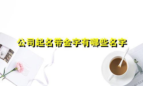 公司起名带金字有哪些名字