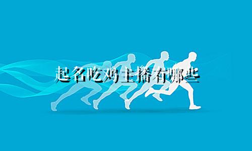 起名吃鸡主播有哪些
