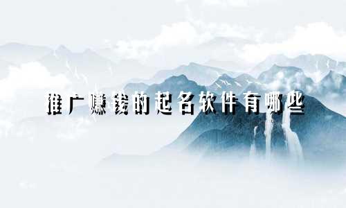 推广赚钱的起名软件有哪些