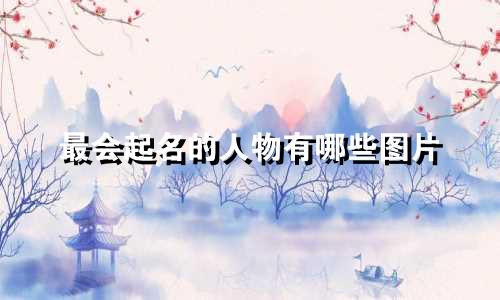 最会起名的人物有哪些图片