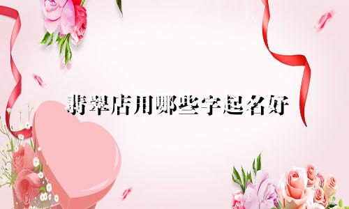翡翠店用哪些字起名好