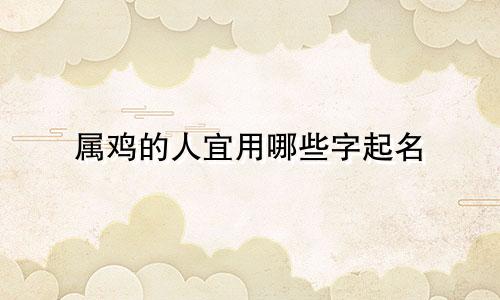 属鸡的人宜用哪些字起名