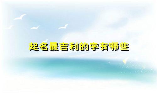 起名最吉利的字有哪些