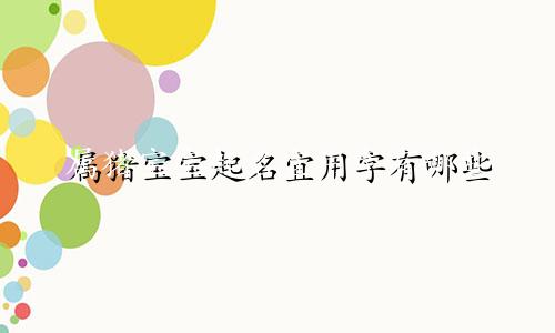 属猪宝宝起名宜用字有哪些