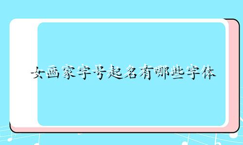 女画家字号起名有哪些字体