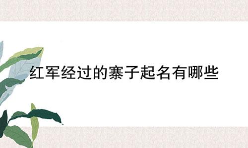 红军经过的寨子起名有哪些