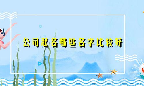 公司起名哪些名字比较好