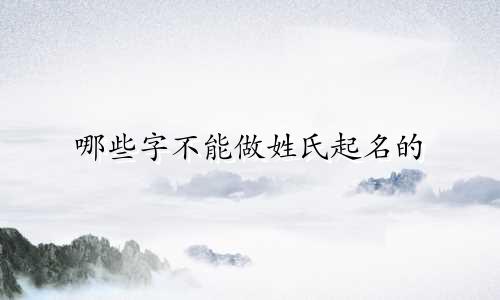 哪些字不能做姓氏起名的