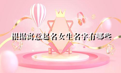 根据寓意起名女生名字有哪些