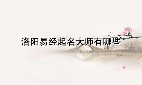 洛阳易经起名大师有哪些