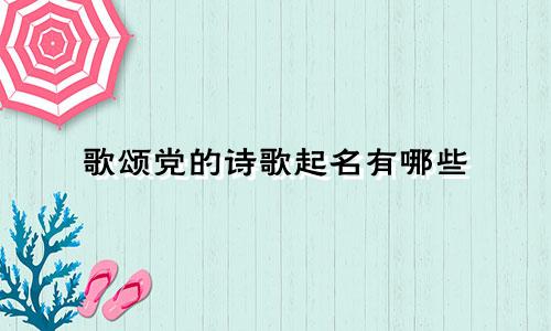 歌颂党的诗歌起名有哪些
