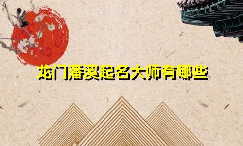 龙门潘溪起名大师有哪些