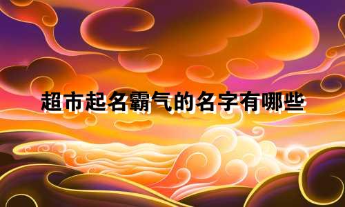超市起名霸气的名字有哪些
