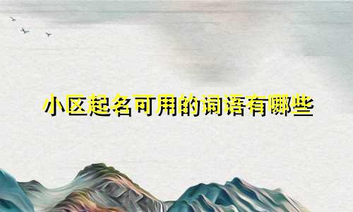 小区起名可用的词语有哪些