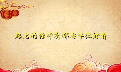 起名的称呼有哪些字体好看