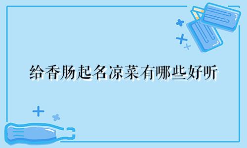 给香肠起名凉菜有哪些好听