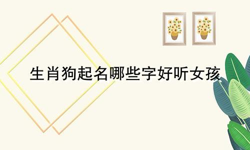 生肖狗起名哪些字好听女孩