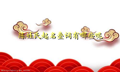 陈姓氏起名叠词有哪些呢