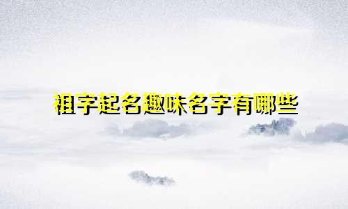 祖字起名趣味名字有哪些