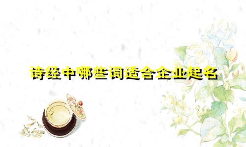 诗经中哪些词适合企业起名