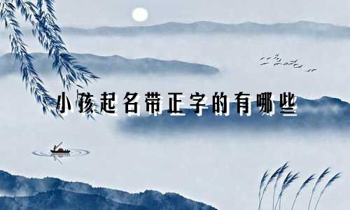 小孩起名带正字的有哪些